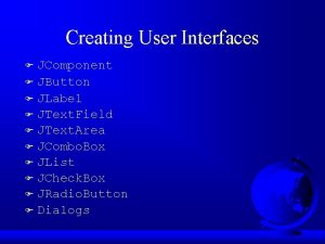Creating User Interfaces JComponent F JButton F JLabel