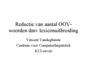 Reductie van aantal OOVwoorden dmv lexiconuitbreiding Vincent Vandeghinste