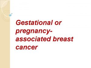 Gestational or pregnancyassociated breast cancer Gestational or pregnancyassociated