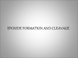 EPOXIDE FORMATION AND CLEAVAGE EPOXIDE Epoxides are cyclic