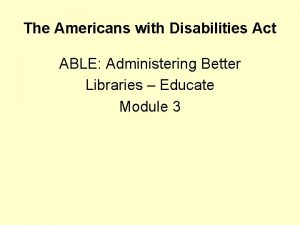 The Americans with Disabilities Act ABLE Administering Better