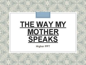 THE WAY MY MOTHER SPEAKS Higher PPT Learning
