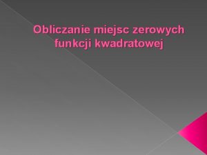 Obliczanie miejsc zerowych funkcji kwadratowej Obliczanie miejsc zerowych