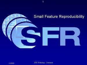 1 Small Feature Reproducibility 118000 SFR Workshop Overview