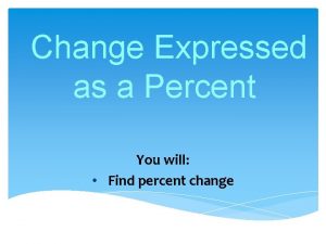 Change Expressed as a Percent You will Find