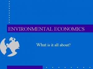 ENVIRONMENTAL ECONOMICS What is it all about INTRODUCTION