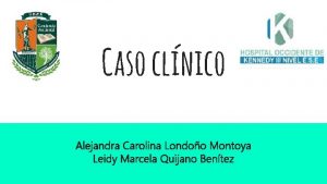 Caso clnico Alejandra Carolina Londoo Montoya Leidy Marcela