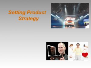 Setting Product Strategy Objectives Identify the product and