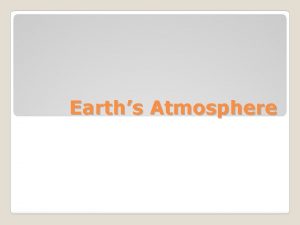 Earths Atmosphere The atmosphere is the whole layer