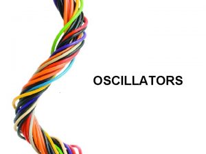 OSCILLATORS OBJECTIVES Understand sinusoidal oscillator circuits and state