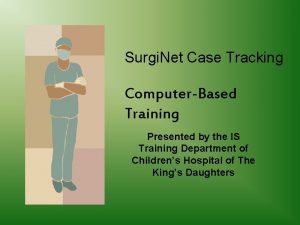Surgi Net Case Tracking ComputerBased Training Presented by