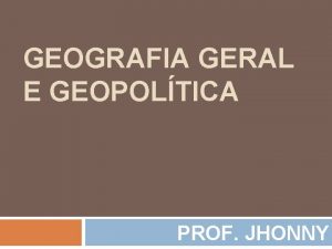 GEOGRAFIA GERAL E GEOPOLTICA PROF JHONNY AULA Nova