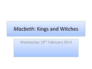 Macbeth Kings and Witches Wednesday 19 th February