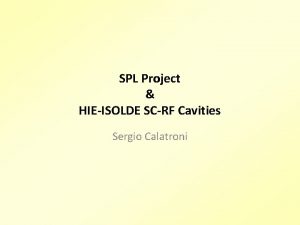 SPL Project HIEISOLDE SCRF Cavities Sergio Calatroni LHC
