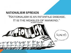 NATIONALISM SPREADS Nationalism peoples greatest loyalty should be