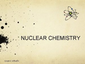 NUCLEAR CHEMISTRY Kenneth E Schnobrich General Facts As