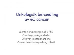 Onkologisk behandling av GI cancer Morten Brndengen MD