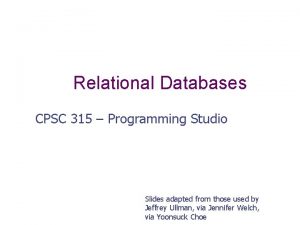 Relational Databases CPSC 315 Programming Studio Slides adapted