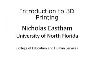 Introduction to 3 D Printing Nicholas Eastham University