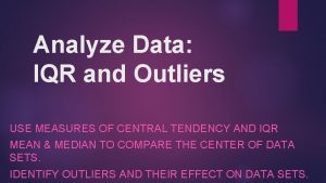 Analyze Data IQR and Outliers USE MEASURES OF