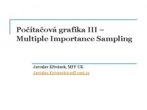 Potaov grafika III Multiple Importance Sampling Jaroslav Kivnek