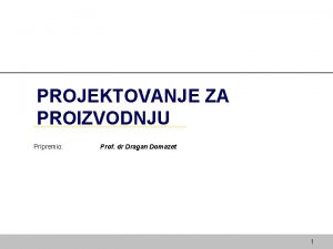 PROJEKTOVANJE ZA PROIZVODNJU Pripremio Prof dr Dragan Domazet