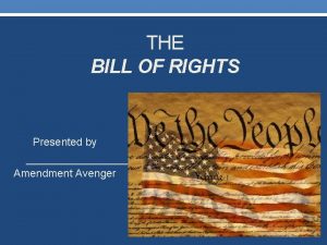 THE BILL OF RIGHTS Presented by Amendment Avenger