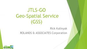 JTLSGO GeoSpatial Service GSS Rick Kalinyak ROLANDS ASSOCIATES