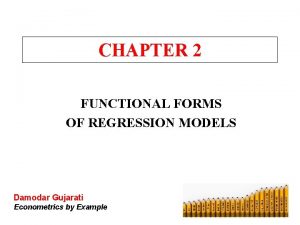 CHAPTER 2 FUNCTIONAL FORMS OF REGRESSION MODELS Damodar