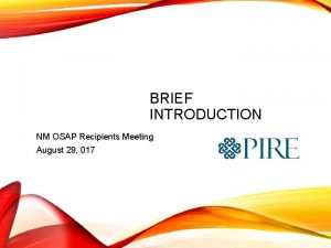 BRIEF INTRODUCTION NM OSAP Recipients Meeting August 29