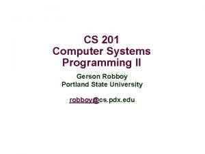 CS 201 Computer Systems Programming II Gerson Robboy