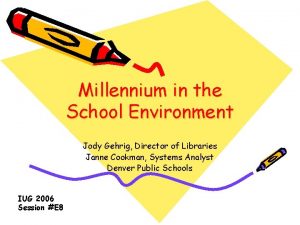 Millennium in the School Environment Jody Gehrig Director