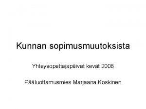 Kunnan sopimusmuutoksista Yhteysopettajapivt kevt 2008 Pluottamusmies Marjaana Koskinen