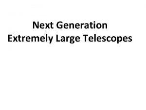 Next Generation Extremely Large Telescopes Outline What are