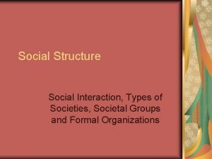 Social Structure Social Interaction Types of Societies Societal