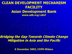 CLEAN DEVELOPMENT MECHANISM FACILITY Asian Development Bank www