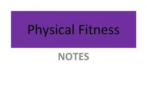 Physical Fitness NOTES Vocabulary Physical fitness the ability