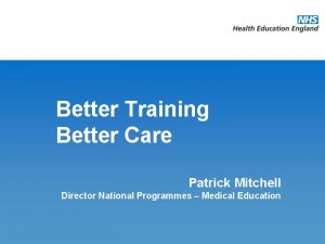 Better Training Better Care Patrick Mitchell Director National
