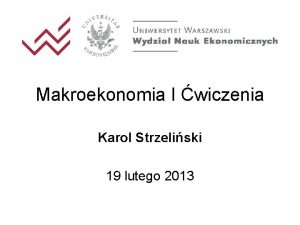 Makroekonomia I wiczenia Karol Strzeliski 19 lutego 2013