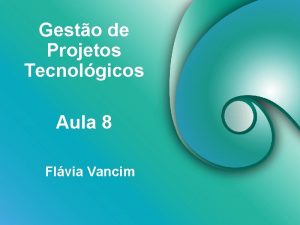 Gesto de Projetos Tecnolgicos Aula 8 Flvia Vancim