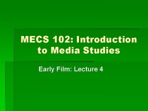 MECS 102 Introduction to Media Studies Early Film