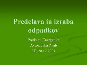 Predelava in izraba odpadkov Predmet Energetika Avtor Jaka