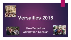 Versailles 2018 PreDeparture Orientation Session What will we