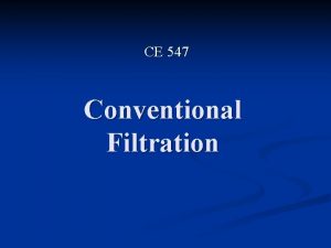CE 547 Conventional Filtration Filtration is a unit