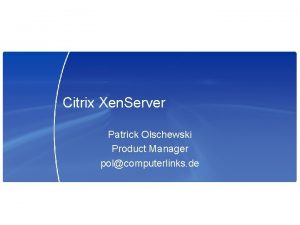 Citrix Xen Server Patrick Olschewski Product Manager polcomputerlinks