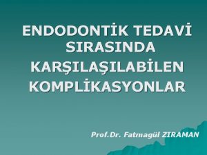 ENDODONTK TEDAV SIRASINDA KARILABLEN KOMPLKASYONLAR Prof Dr Fatmagl