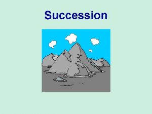 Succession Succession Ecosystems are constantly changing Succession describes