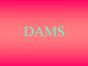 DAMS Dams Dam is a solid barrier constructed