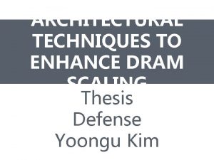 ARCHITECTURAL TECHNIQUES TO ENHANCE DRAM SCALING Thesis Defense