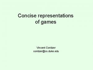 Concise representations of games Vincent Conitzer conitzercs duke